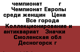 11.1) чемпионат : 1971 г - Чемпионат Европы среди женщин › Цена ­ 249 - Все города Коллекционирование и антиквариат » Значки   . Смоленская обл.,Десногорск г.